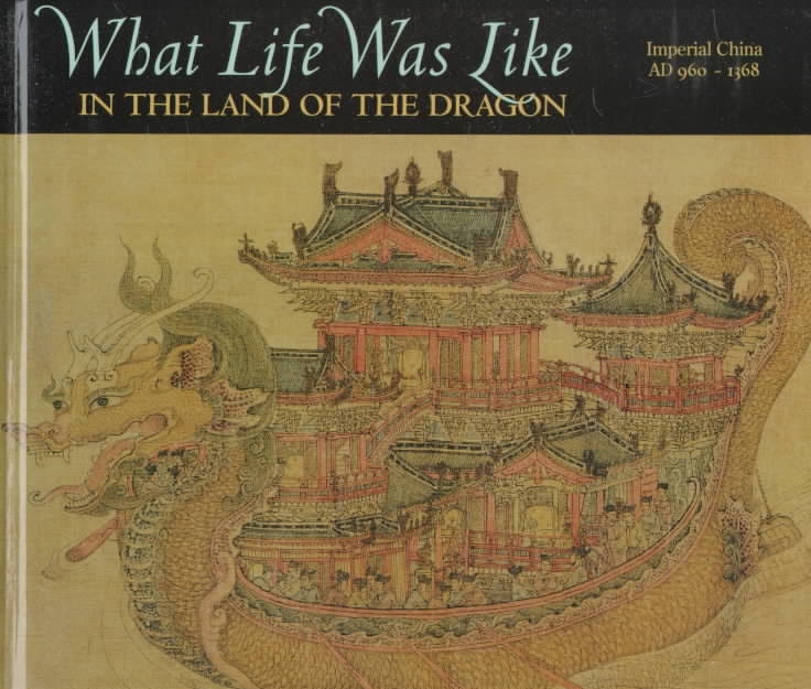 Photo Of Book Cover For The Book Entitled What Life Was Like In The Land Of The Dragon: Imperial China, AD 960-1368